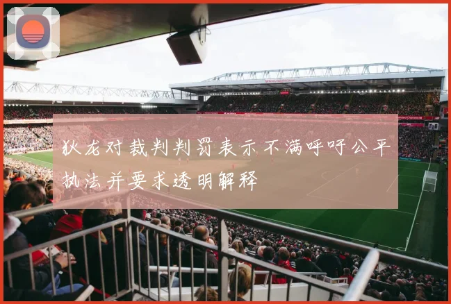 狄龙对裁判判罚表示不满呼吁公平执法并要求透明解释