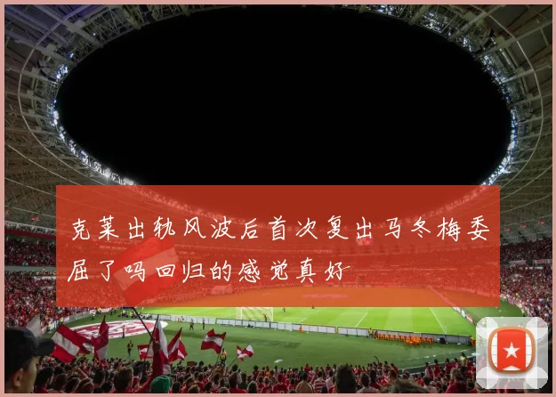 克莱出轨风波后首次复出马冬梅委屈了吗回归的感觉真好