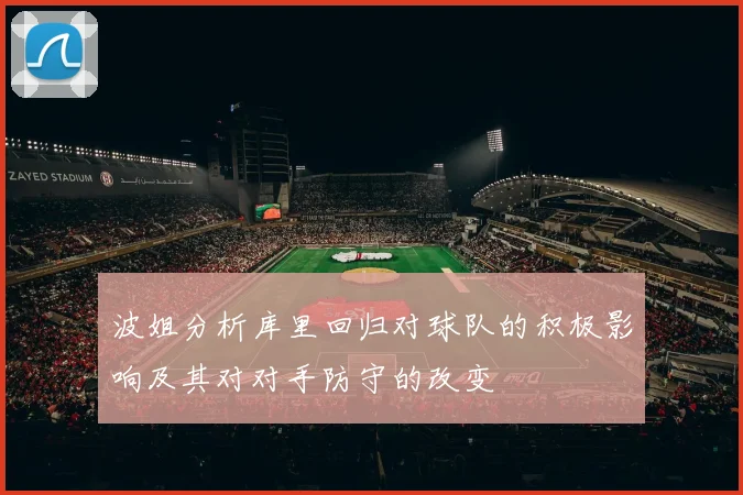 波姐分析库里回归对球队的积极影响及其对对手防守的改变